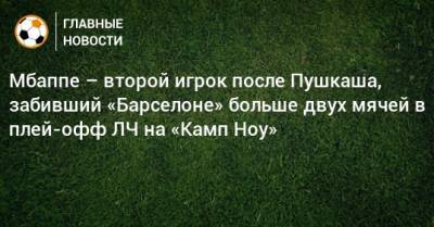 Ференц Пушкаш - Мбаппе – второй игрок после Пушкаша, забивший «Барселоне» больше двух мячей в плей-офф ЛЧ на «Камп Ноу» - bombardir.ru