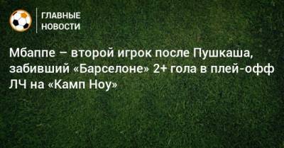 Ференц Пушкаш - Мбаппе – второй игрок после Пушкаша, забивший «Барселоне» 2+ гола в плей-офф ЛЧ на «Камп Ноу» - bombardir.ru