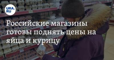 Российские магазины готовы поднять цены на яйца и курицу
