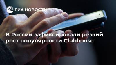 В России зафиксировали резкий рост популярности Clubhouse