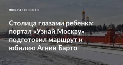 Столица глазами ребенка: портал «Узнай Москву» подготовил маршрут к юбилею Агнии Барто