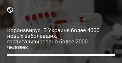 Коронавирус. В Украине более 4000 новых заболевших, госпитализировано более 2000 человек