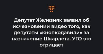 Депутат Железняк заявил об исчезновении видео того, как депутаты «кнопкодавили» за назначение Шкарлета. УГО это отрицает