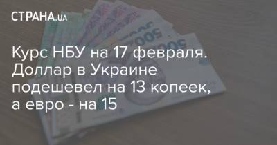 Курс НБУ на 17 февраля. Доллар в Украине подешевел на 13 копеек, а евро - на 15