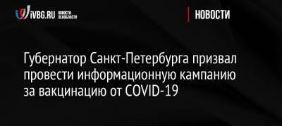 Губернатор Санкт-Петербурга призвал провести информационную кампанию за вакцинацию от COVID-19