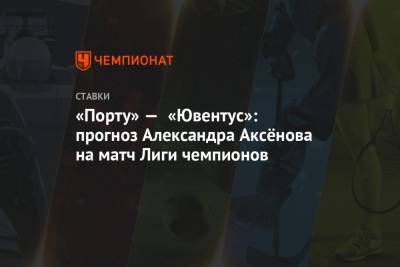 «Порту» — «Ювентус»: прогноз Александра Аксёнова на матч Лиги чемпионов