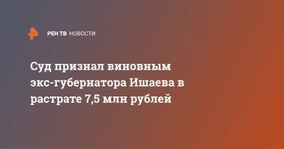 Суд признал виновным экс-губернатора Ишаева в растрате 7,5 млн рублей