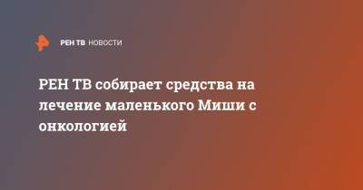 собирает средства на лечение маленького Миши с онкологией