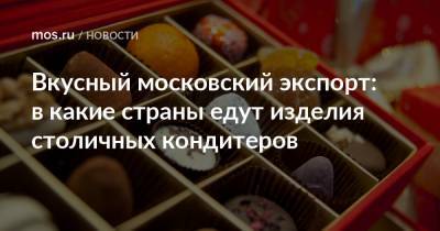 Вкусный московский экспорт: в какие страны едут изделия столичных кондитеров