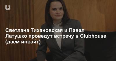 Светлана Тихановская и Павел Латушко проведут встречу в Clubhouse (даем инвайт)