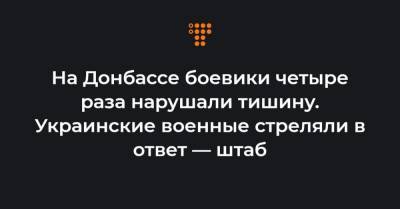 На Донбассе боевики четыре раза нарушали тишину. Украинские военные стреляли в ответ — штаб