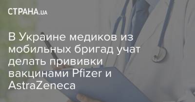 В Украине медиков из мобильных бригад учат делать прививки вакцинами Pfizer и AstraZeneca