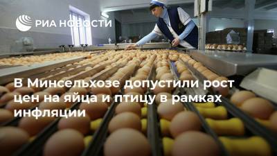 В Минсельхозе допустили рост цен на яйца и птицу в рамках инфляции