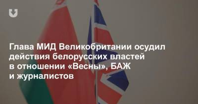 Глава МИД Великобритании осудил действия белорусских властей в отношении «Весны», БАЖ и журналистов
