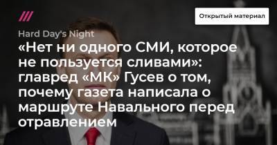 «Нет ни одного СМИ, которое не пользуется сливами»: главред «МК» Гусев о том, почему газета написала о маршруте Навального перед отравлением