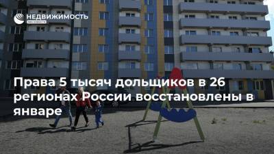 Права 5 тысяч дольщиков в 26 регионах России восстановлены в январе