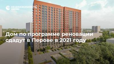 Дом по программе реновации сдадут в Перове в 2021 году