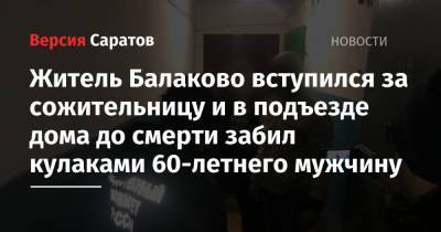 Житель Балаково вступился за сожительницу и в подъезде дома до смерти забил кулаками 60-летнего мужчину