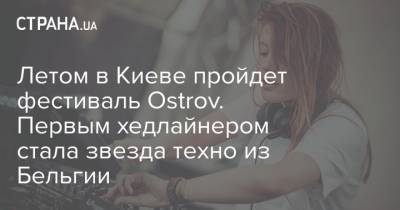 Летом в Киеве пройдет фестиваль Ostrov. Первым хедлайнером стала звезда техно из Бельгии
