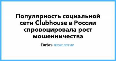 Популярность социальной сети Clubhouse в России спровоцировала рост мошенничества
