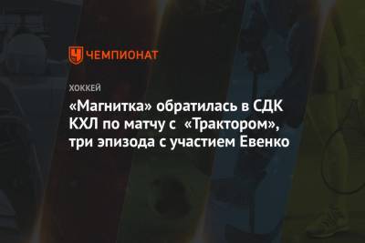 «Магнитка» обратилась в СДК КХЛ по матчу с «Трактором», три эпизода с участием Евенко