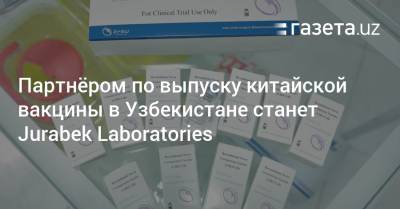 Партнёром по выпуску китайской вакцины в Узбекистане станет Jurabek Laboratories