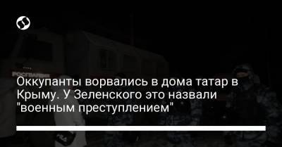 Оккупанты ворвались в дома татар в Крыму. У Зеленского это назвали "военным преступлением"