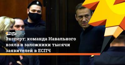 Эксперт: команда Навального взяла в заложники тысячи заявителей в ЕСПЧ