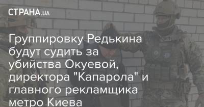 Группировку Редькина будут судить за убийства Окуевой, директора "Капарола" и главного рекламщика метро Киева