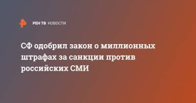 СФ одобрил закон о миллионных штрафах за санкции против российских СМИ