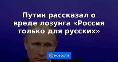 Путин рассказал о вреде лозунга «Россия только для русских»