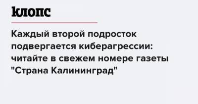 Каждый второй подросток подвергается киберагрессии: читайте в свежем номере газеты "Страна Калининград"
