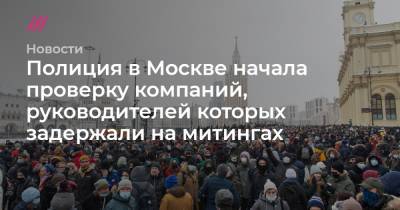 Полиция в Москве начала проверку компаний, руководителей которых задержали на митингах