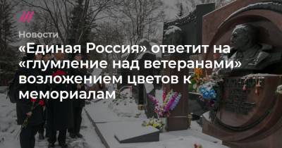 «Единая Россия» ответит на «глумление над ветеранами» возложением цветов к мемориалам