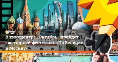 В киноцентре «Октябрь» пройдет ежегодный фестиваль «Из Венеции в Москву»