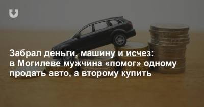 Забрал деньги, машину и исчез: в Могилеве мужчина «помог» одному продать авто, а второму купить