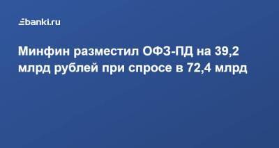 Минфин разместил ОФЗ-ПД на 39,2 млрд рублей при спросе в 72,4 млрд