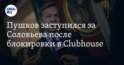Пушков заступился за Соловьева после блокировки в Clubhouse