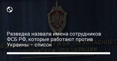 Разведка назвала имена сотрудников ФСБ РФ, которые работают против Украины – список