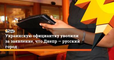 Украинскую официантку уволили зазаявление, что Днепр— русский город