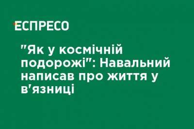 "Как в космическом путешествии": Навальный написал о жизни в тюрьме