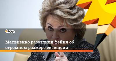 Матвиенко разозлили фейки об огромном размере ее пенсии