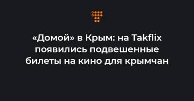 «Домой» в Крым: на Takflix появились подвешенные билеты на кино для крымчан