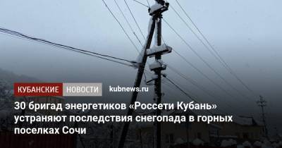 30 бригад энергетиков «Россети Кубань» устраняют последствия снегопада в горных поселках Сочи