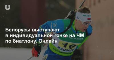 Белорусы выступают в индивидуальной гонке на ЧМ по биатлону. Онлайн