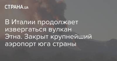 В Италии продолжает извергаться вулкан Этна. Закрыт крупнейший аэропорт юга страны