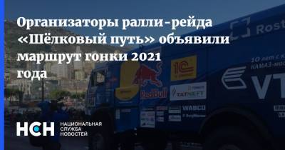 Организаторы ралли-рейда «Шёлковый путь» объявили маршрут гонки 2021 года