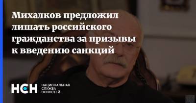 Михалков предложил лишать российского гражданства за призывы к введению санкций
