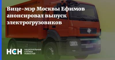 Вице-мэр Москвы Ефимов анонсировал выпуск электрогрузовиков
