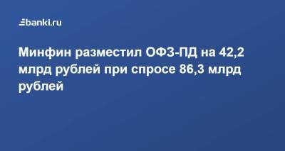 Минфин разместил ОФЗ-ПД на 42,2 млрд рублей при спросе 86,3 млрд рублей